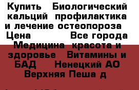 Купить : Биологический кальций -профилактика и лечение остеопороза › Цена ­ 3 090 - Все города Медицина, красота и здоровье » Витамины и БАД   . Ненецкий АО,Верхняя Пеша д.